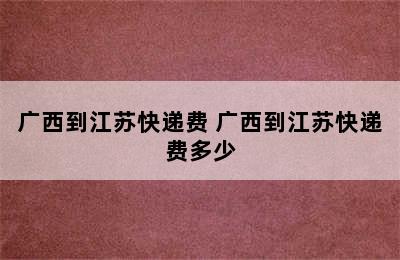 广西到江苏快递费 广西到江苏快递费多少